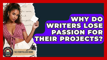 Why Do Writers Lose Passion For Their Projects? - The Storytellers Room