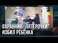 Бастрыкин взял под контроль проверку инцидента с избиением ребёнка в супермаркете