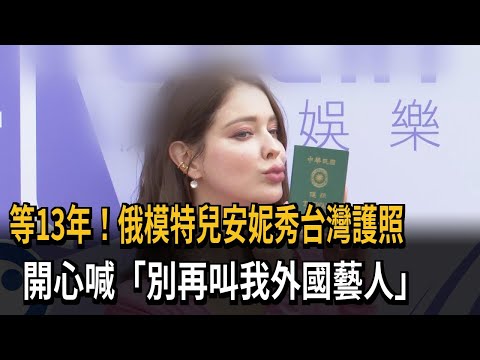 等13年！俄模特兒安妮秀台灣護照 開心喊「別再叫我外國藝人」－民視新聞