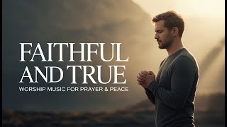 Faithful And True Worship Music For Prayer Peace
