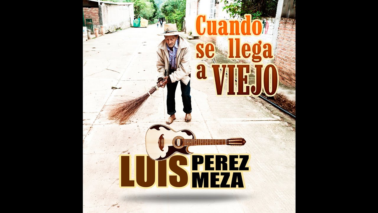 Cuando Se Llega A Viejo Luis Perez Meza YouTube