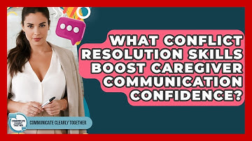 What Conflict Resolution Skills Boost Caregiver Communication Confidence?