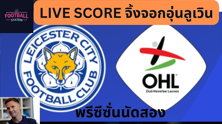 LIVE SCORE จิ้งจอกอุ่นเครื่องนัด 2 เลสเตอร์ ซิตี้ พบ โอเฮช ลูเวิน