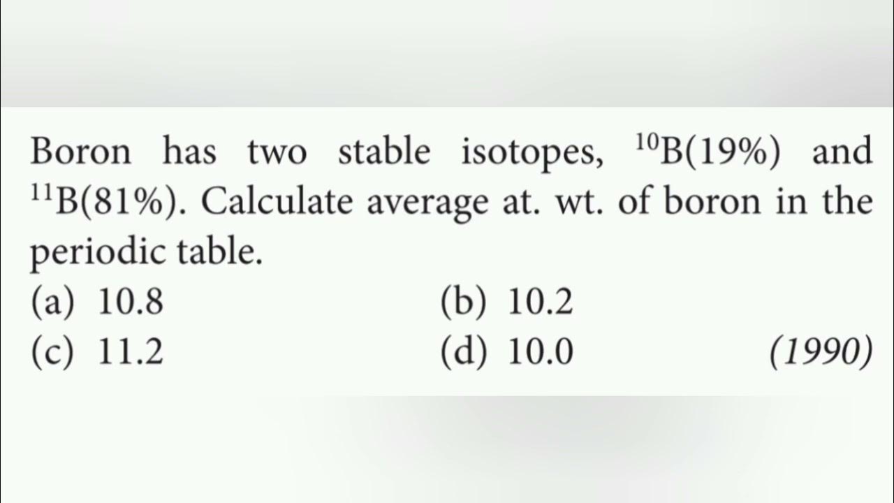 Boron has two stable isotopes, B10 (19) and B11 (81). Calculate average at. wt. of boron in