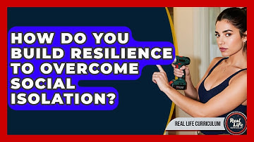 How Do You Build Resilience To Overcome Social Isolation? - Real Life Curriculum