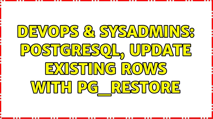 DevOps & SysAdmins: PostgreSQL, update existing rows with pg_restore (3 Solutions!!)