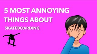 5 Most Annoying Things About Skateboarding