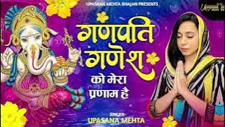 Ganpati Ganesh Ko Mera Parnaam Hai | गणपति गणेश को मेरा प्रणाम है | Upasana Mehta | Ganesh Bhajan