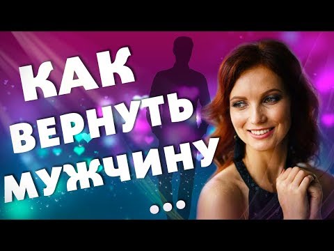 КАК ВЕРНУТЬ МУЖЧИНУ? Как Вернуть Любовь? Отношения и Сила Мысли