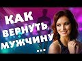 КАК ВЕРНУТЬ МУЖЧИНУ? Как Вернуть Любовь? Отношения и Сила Мысли