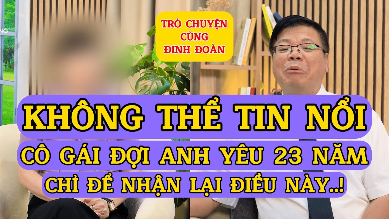 Tâm Sự Cùng Đinh Đoàn-Không Thể Tin Nổi:Cô Gái Đợi Anh Yêu 23 Năm Chỉ Để Nhận Lại Điều Này!
