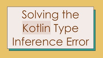 Solving the Kotlin Type Inference Error