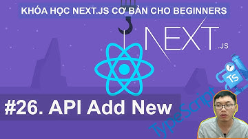 #26. API Add New | Next.JS Cơ Bản Cho Beginners với React và Typescript