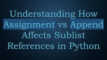 Understanding How Assignment vs Append Affects Sublist References in Python