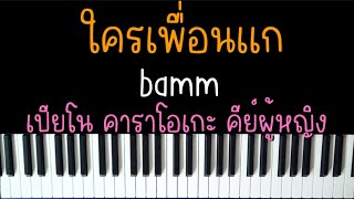 Video thumbnail of "ใครเพื่อนแก - bamm  (เปียโน คาราโอเกะ คีย์ผู้หญิง) | Piano Karaoke by I AM S"