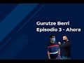 Gurutze Berri – Episodio 3 - Ahora