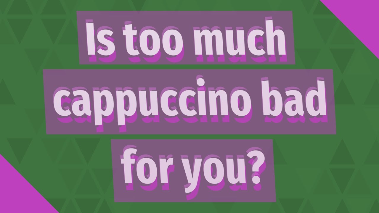 Is too much cappuccino bad for you? YouTube
