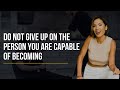 Do Not Give Up On The Person You Are Capable Of Becoming | Arica Angelo Advice