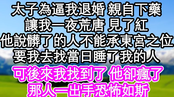 太子为逼我退婚 亲自下药，让我一夜荒唐 见了红，他说脏了的人不能承东宫之位，要我去找当日睡了我的人，可后来我找到了 他却疯了，那人一出手恐怖如斯| #为人处世#生活经验#情感故事#养老#退休 - 天天要闻