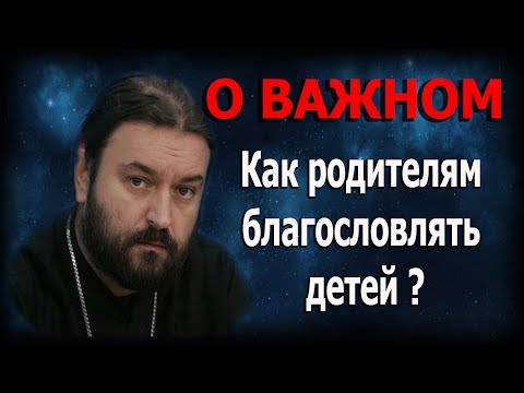 Не стесняйтесь хорошего! Отцы и матери благословляйте детей ваших! Протоиерей Андрей Ткачёв