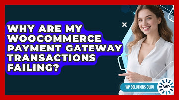Why Are My WooCommerce Payment Gateway Transactions Failing? - WP Solutions Guru