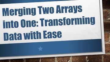 Merging Two Arrays into One: Transforming Data with Ease