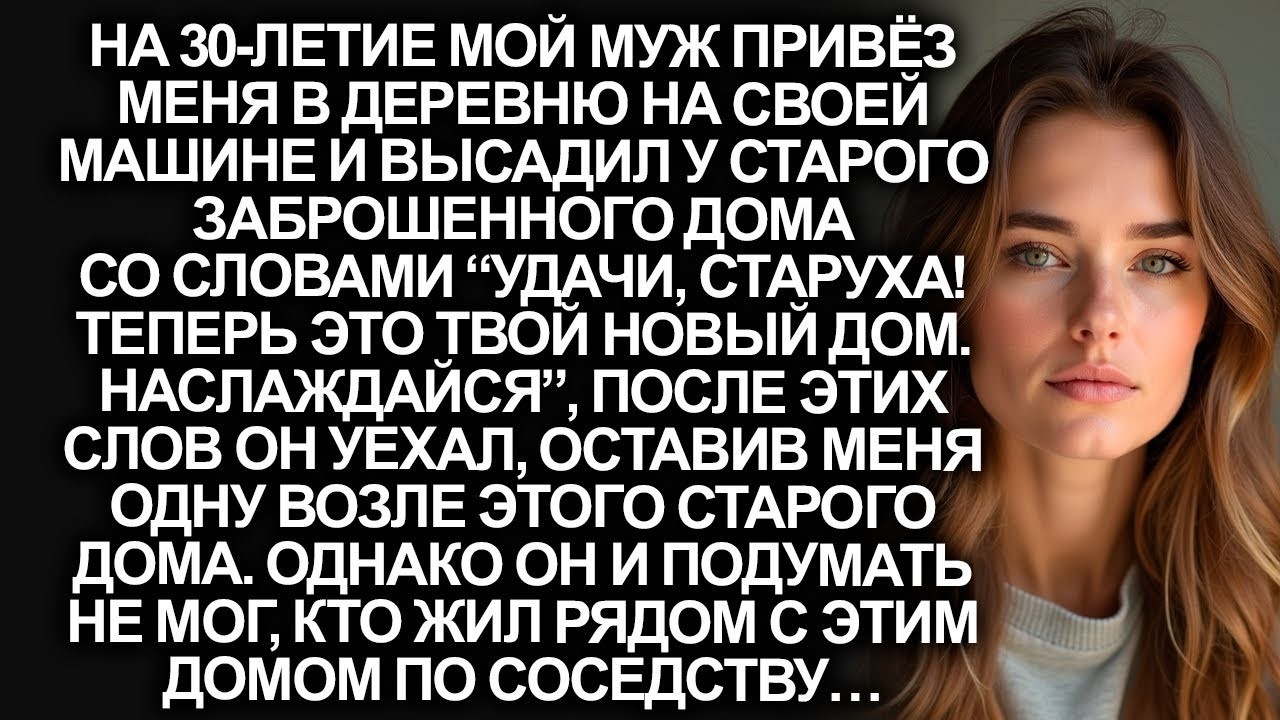 На моё 30-летие муж привёз меня в деревню и бросил там со словами “удачи, старуха!”, но он не знал…