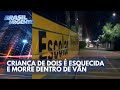 Criança morre após ser esquecida dentro de van escolar em SP