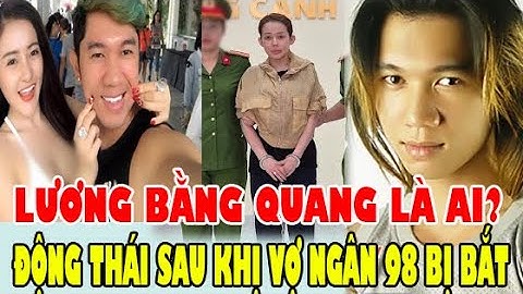 TIỂU SỬ Lương Bằng Quang, Động Thái Mới Nhất Khi Vợ Ngân 98 Bị Bắt?