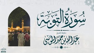 سورة التوبة كاملة | الشيخ: عبدالله الموسى | رمضان 1445هـ | Suarh At-Tawba