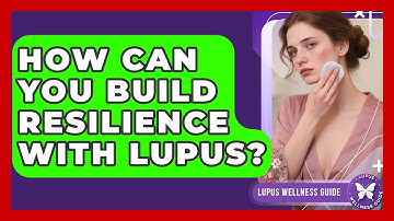 How Can You Build Resilience With Lupus? - Lupus Wellness Guide