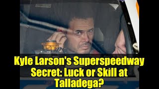Kyle Larson's Superspeedway Secret: Luck or Skill at Talladega?