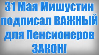 31 Мая Мишустин подписал ВАЖНЫЙ для Пенсионеров ЗАКОН!