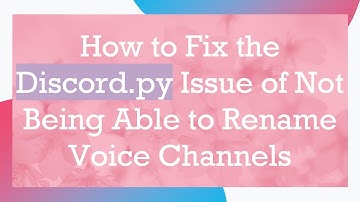 How to Fix the Discord.py Issue of Not Being Able to Rename Voice Channels