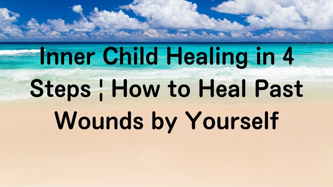 Inner Child Healing in 4 Steps | How to Heal Past Wounds by Yourself ...