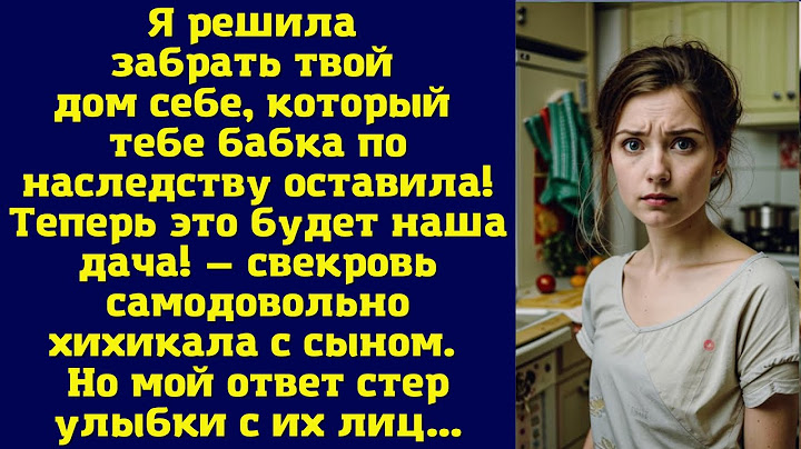 Я решила забрать твой дом себе, который тебе бабка по наследству оставила! Теперь это будет наша