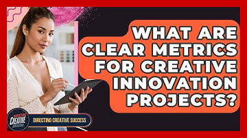 What Are Clear Metrics For Creative Innovation Projects? - Directing Creative Success