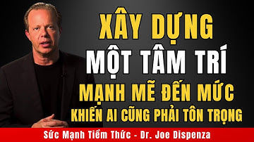 Rèn Luyện Tâm Trí Đủ Mạnh Mẽ Để Người Khác Phải Khiếp Sợ Trước Sức Mạnh Của Bạn | Joe Dispenza