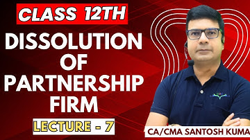Dissolution Of Partnership Firm | Lecture - 7 |Class 12th | By CA/CMA Santosh Kumar