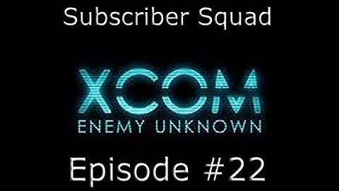 XCOM: Enemy Unknown Subscriber Squad Campaign-Part #22