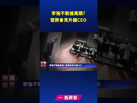 李强不敢抢风头？习将会见外国CEO