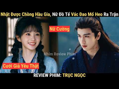 Review Phim: Trục Ngọc | Nữ Đ.ồ T.ể Bá Đạo Vô Tình Nhặt Được Hầu Gia Oai Phong Về Làm Phu Quân