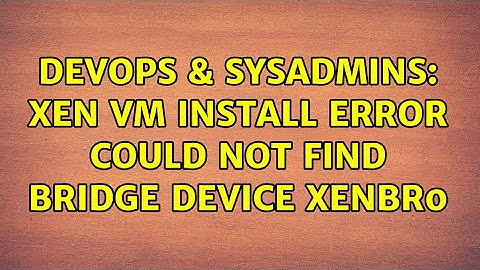 DevOps & SysAdmins: Xen Vm install error could not find bridge device xenbr0