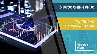 5 BƯỚC CHINH PHỤC THỊ TRƯỜNG GIAO DỊCH NGOẠI HỐI - TRADERHUB