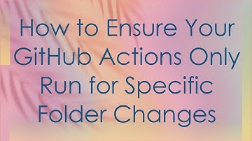How to Ensure Your GitHub Actions Only Run for Specific Folder Changes