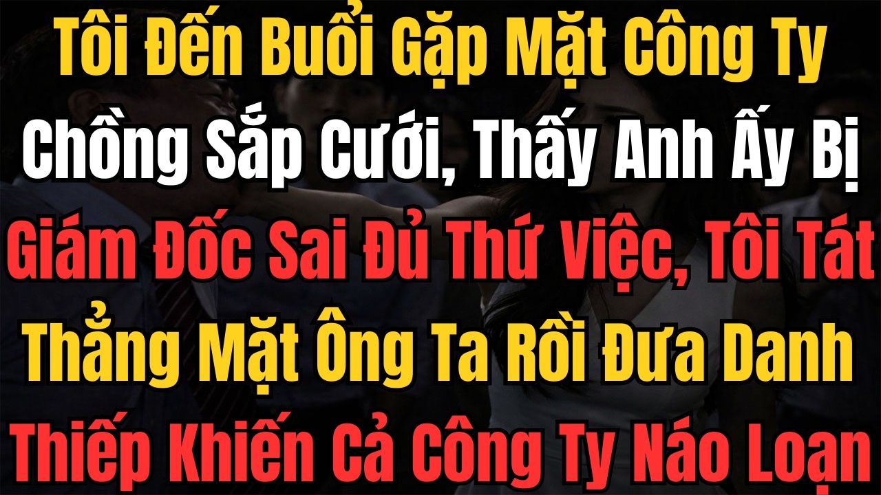 Tôi Đến Buổi Gặp Mặt Công Ty Chồng Sắp Cưới, Thấy Anh Ấy Bị Giám Đốc Sai Đủ Thứ Việc, Tôi Tát Thẳng