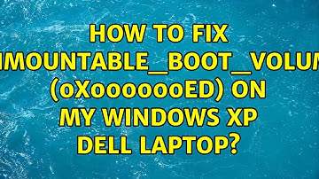 How to fix UNMOUNTABLE_BOOT_VOLUME (0x000000ED) on my Windows XP Dell laptop? (8 Solutions!!)