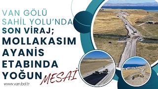 VAN GÖLÜ SAHİL YOLU’NDA SON VİRAJ; MOLLAKASIM-AYANİS ETABINDA YOĞUN MESAİ
