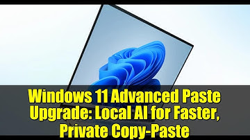 Windows 11 Advanced Paste Upgrade: Local AI for Faster, Private Copy-Paste