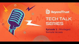 Ep 1. BeyondTrust Tech Talk Series - Privileged Remote Access